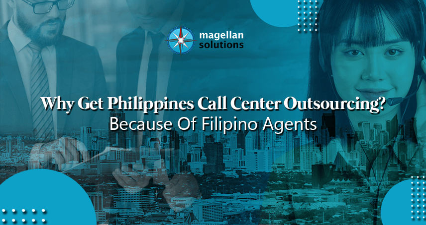 Why Get Philippines Call Center Outsourcing? Because Of Filipino Agents